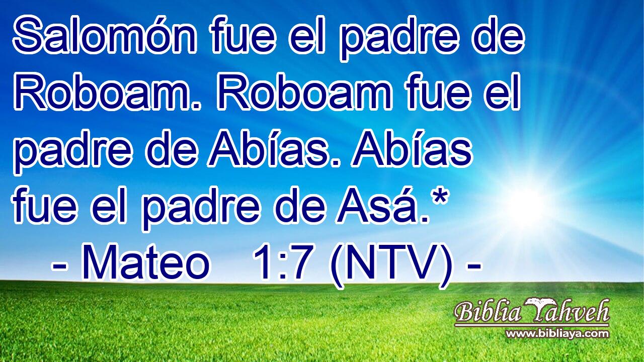 Salomón fue el padre de Roboam. Roboam fue el padre de Abías. Abías fue el padre de Asá.*