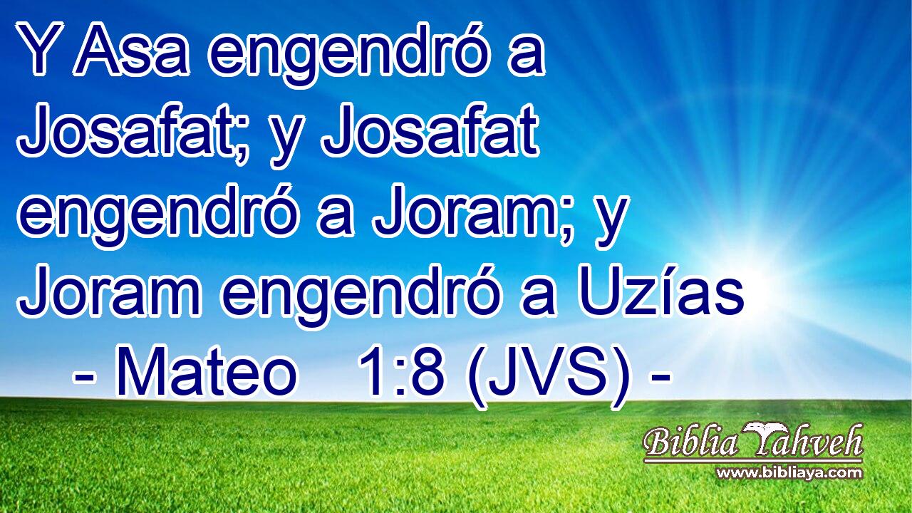 Y Asa engendró a Josafat; y Josafat engendró a Joram; y Joram engendró a Uzías