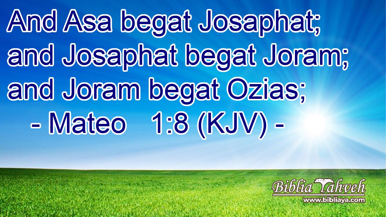 And Asa begat Josaphat; and Josaphat begat Joram; and Joram begat Ozias;