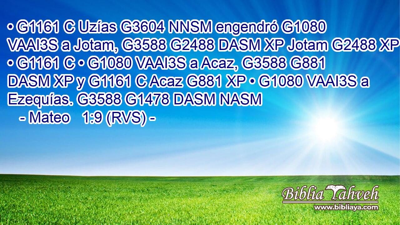 • G1161 C Uzías G3604 NNSM engendró G1080 VAAI3S a Jotam, G3588 G2488 DASM XP Jotam G2488 XP • G1161 C • G1080 VAAI3S a Acaz, G3588 G881 DASM XP y G1161 C Acaz G881 XP • G1080 VAAI3S a Ezequías. G3588 G1478 DASM NASM 