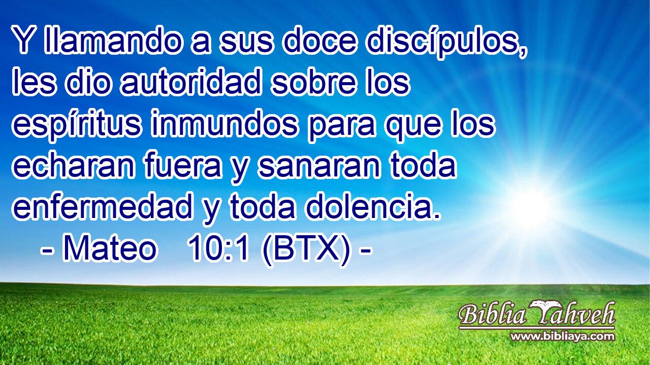 Y llamando a sus doce discípulos, les dio autoridad sobre los espíritus inmundos para que los echaran fuera y sanaran toda enfermedad y toda dolencia.