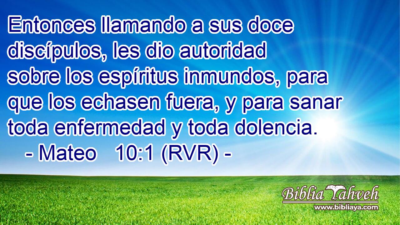 Entonces llamando a sus doce discípulos, les dio autoridad sobre los espíritus inmundos, para que los echasen fuera, y para sanar toda enfermedad y toda dolencia.