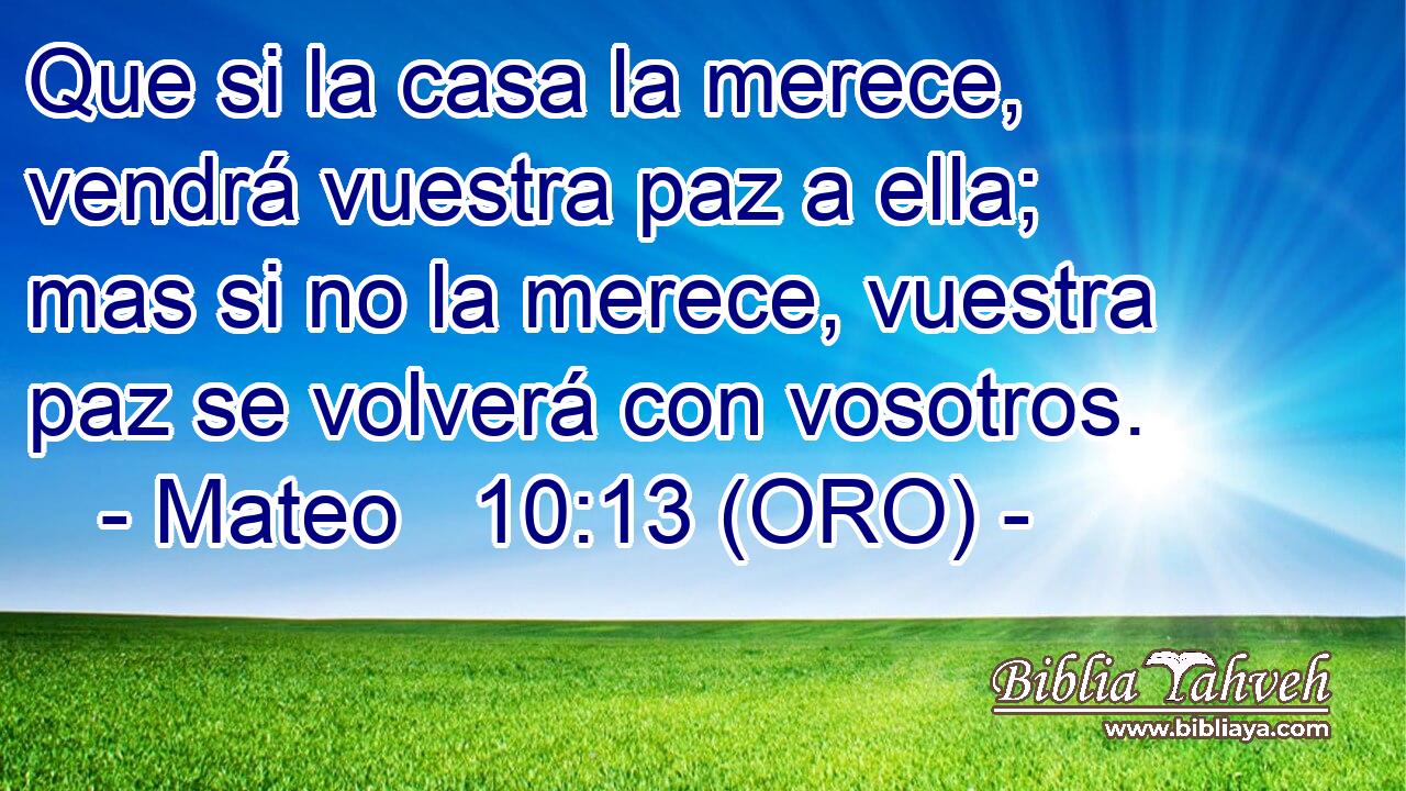  Que si la casa la merece, vendrá vuestra paz a ella; mas si no la merece, vuestra paz se volverá con vosotros. 