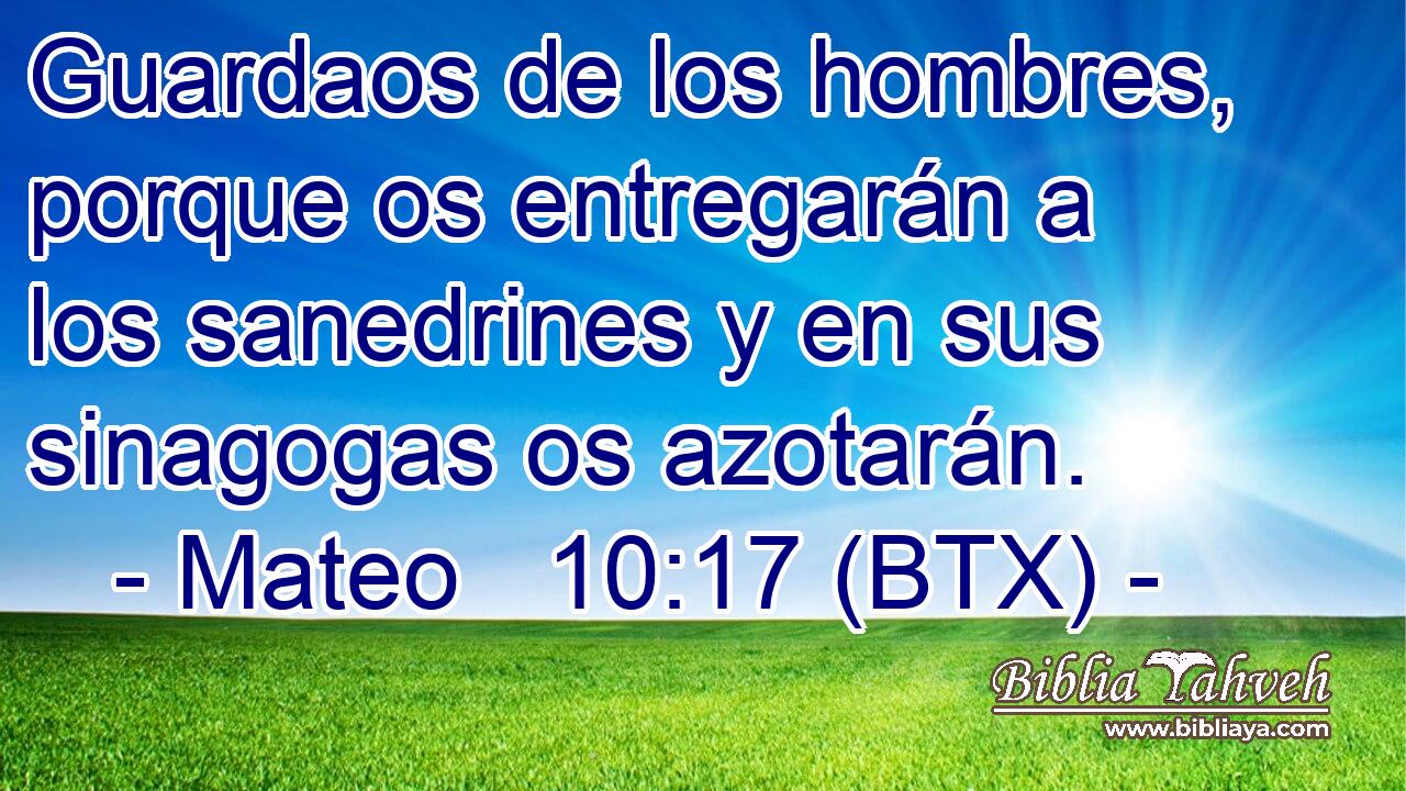 Guardaos de los hombres, porque os entregarán a los sanedrines y en sus sinagogas os azotarán.