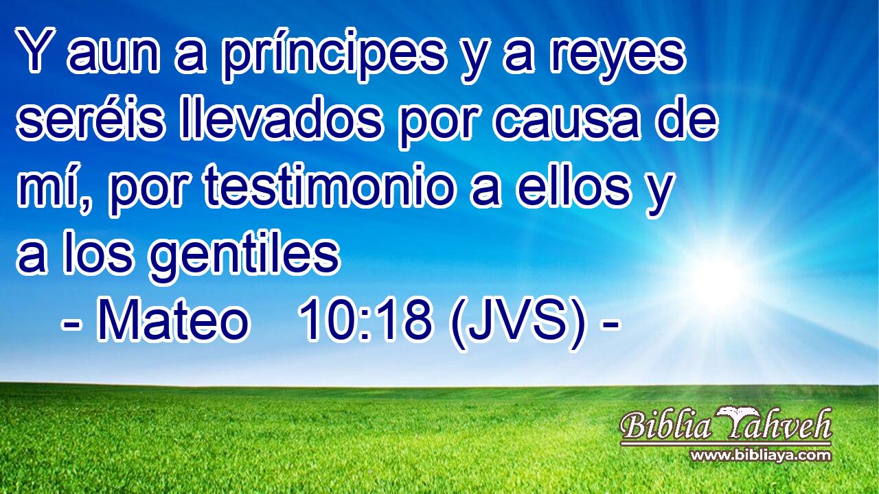 Y aun a príncipes y a reyes seréis llevados por causa de mí, por testimonio a ellos y a los gentiles
