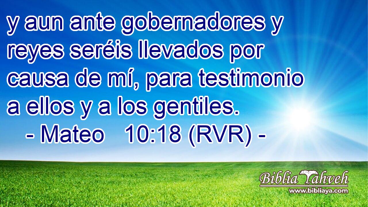 y aun ante gobernadores y reyes seréis llevados por causa de mí, para testimonio a ellos y a los gentiles.