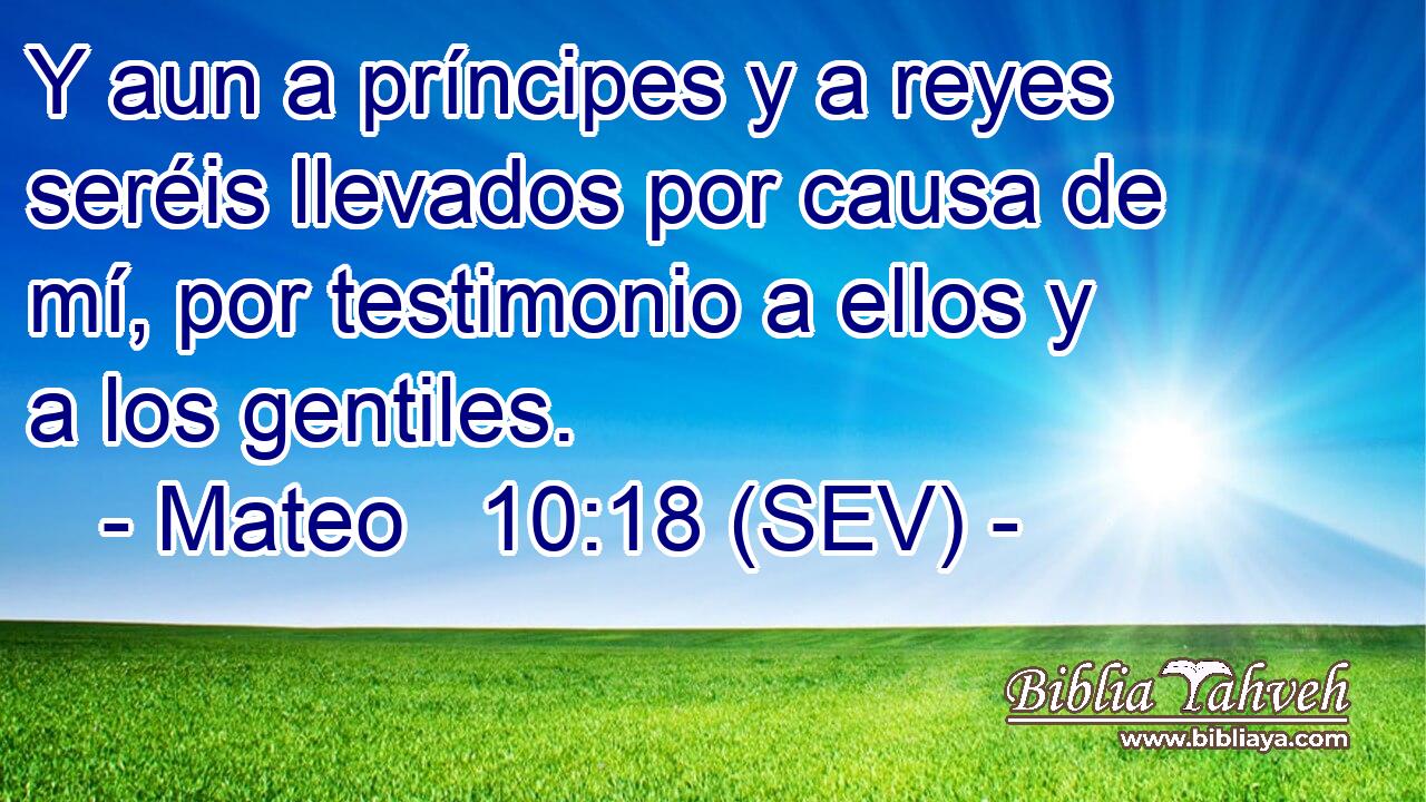 Y aun a príncipes y a reyes seréis llevados por causa de mí, por testimonio a ellos y a los gentiles.