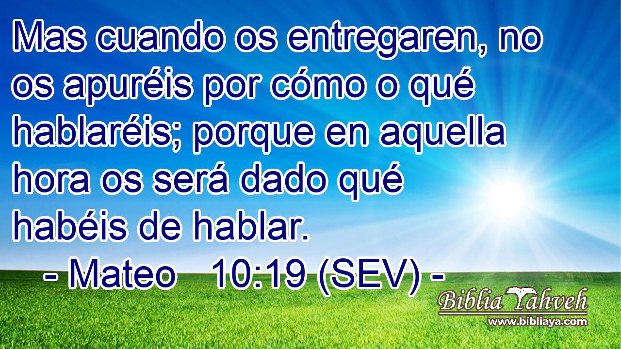 Mas cuando os entregaren, no os apuréis por cómo o qué hablaréis; porque en aquella hora os será dado qué habéis de hablar.