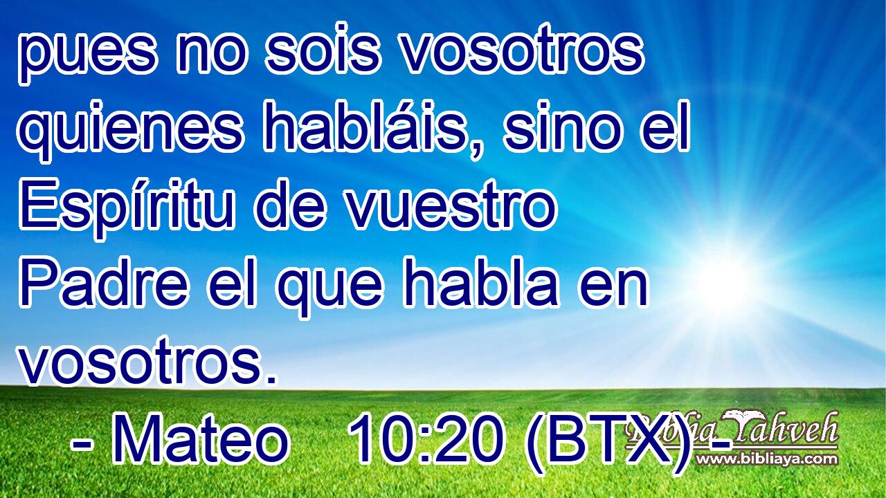 pues no sois vosotros quienes habláis, sino el Espíritu de vuestro Padre el que habla en vosotros.