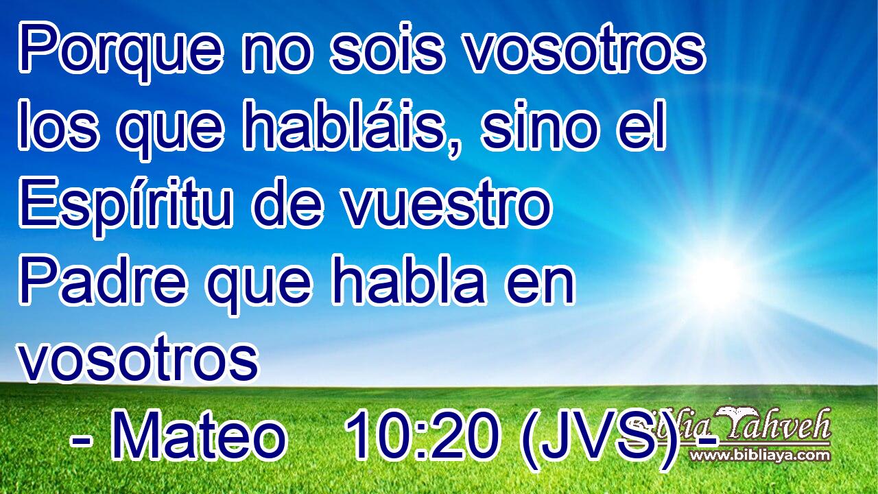 Porque no sois vosotros los que habláis, sino el Espíritu de vuestro Padre que habla en vosotros