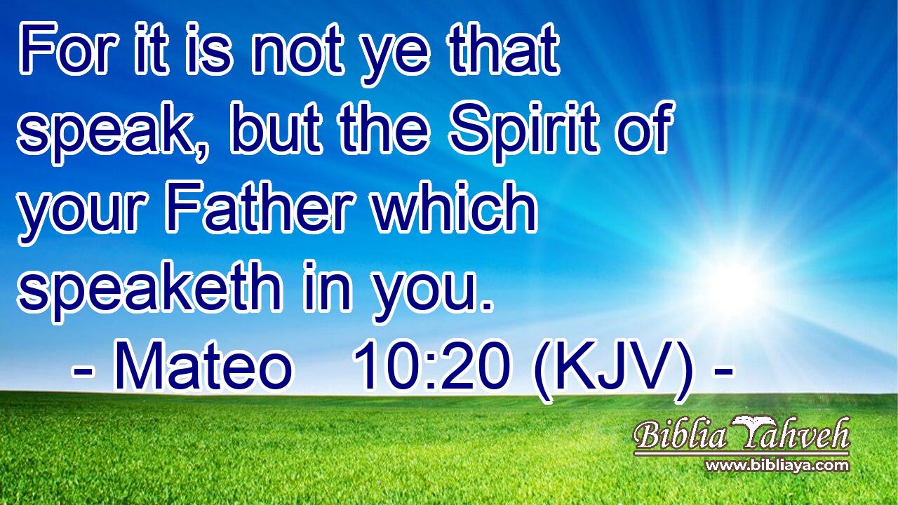 For it is not ye that speak, but the Spirit of your Father which speaketh in you.