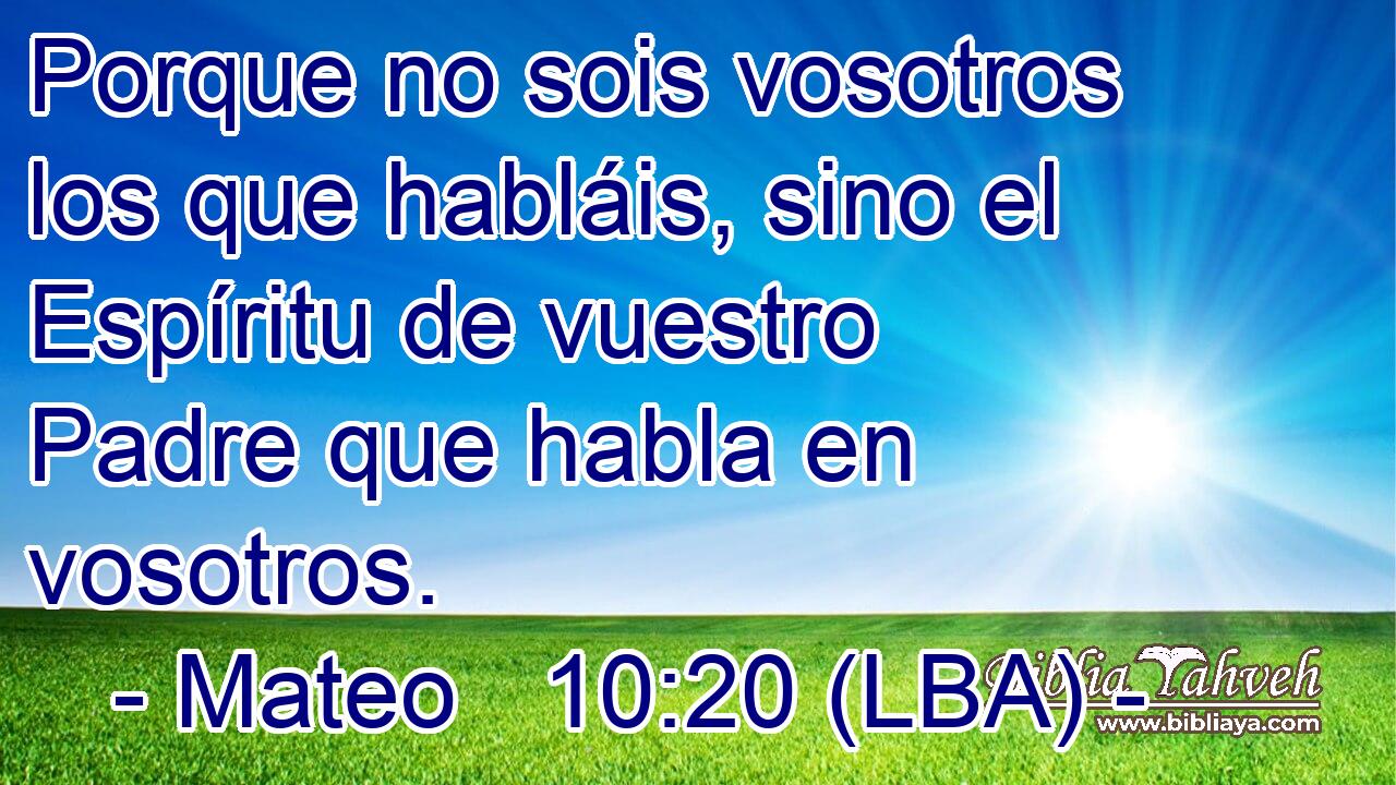 Porque no sois vosotros los que habláis, sino el Espíritu de vuestro Padre que habla en vosotros.