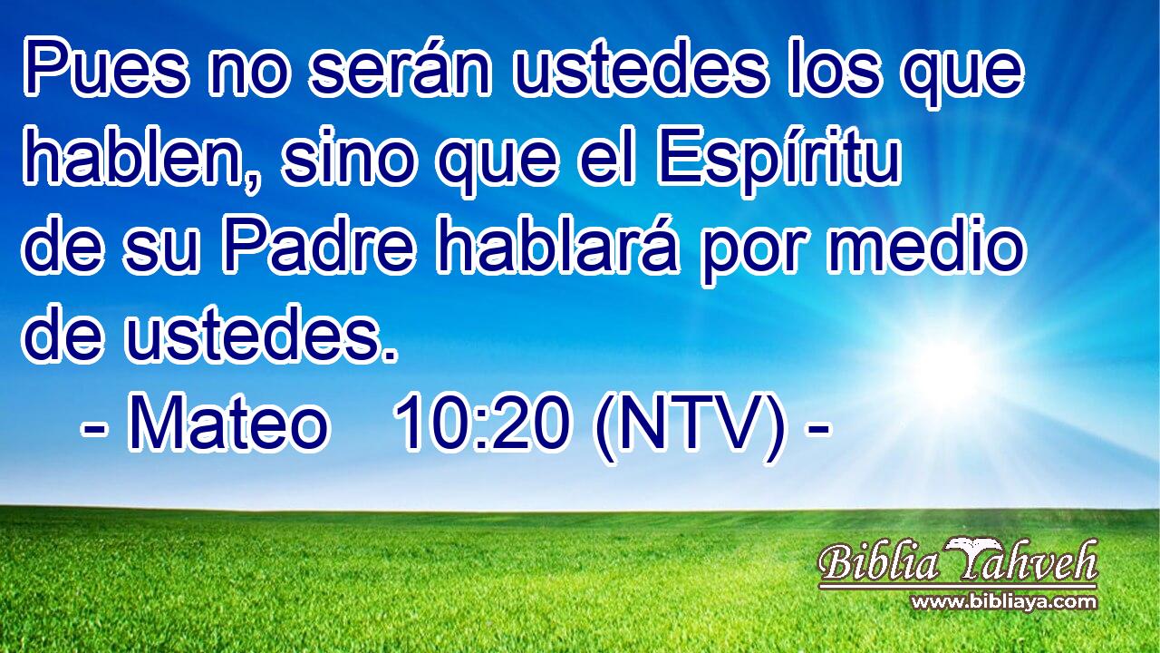 Pues no serán ustedes los que hablen, sino que el Espíritu de su Padre hablará por medio de ustedes.