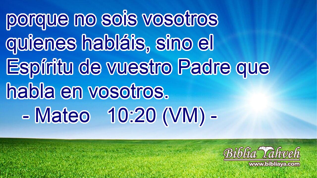  porque no sois vosotros quienes habláis, sino el Espíritu de vuestro Padre que habla en vosotros. 