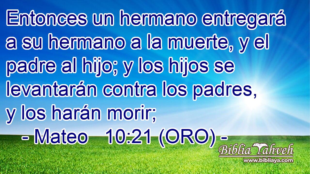  Entonces un hermano entregará a su hermano a la muerte, y el padre al hijo; y los hijos se levantarán contra los padres, y los harán morir; 