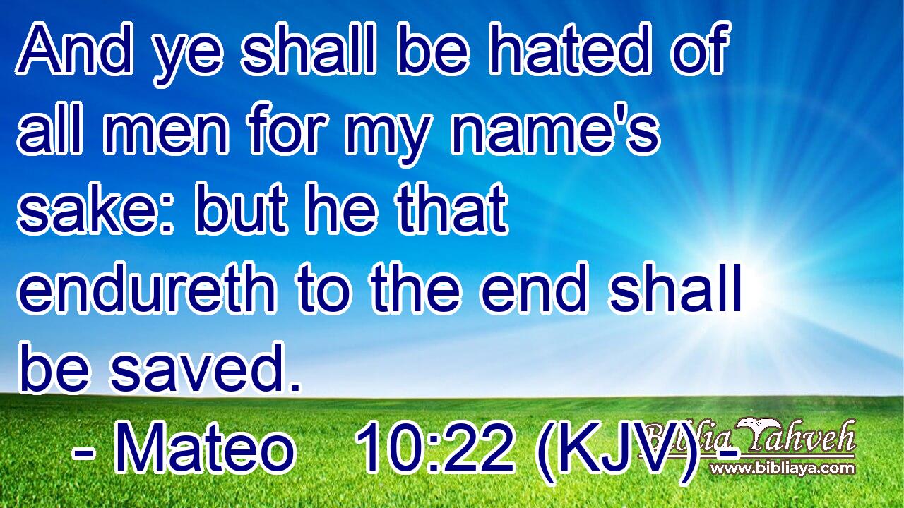 And ye shall be hated of all men for my name's sake: but he that endureth to the end shall be saved.