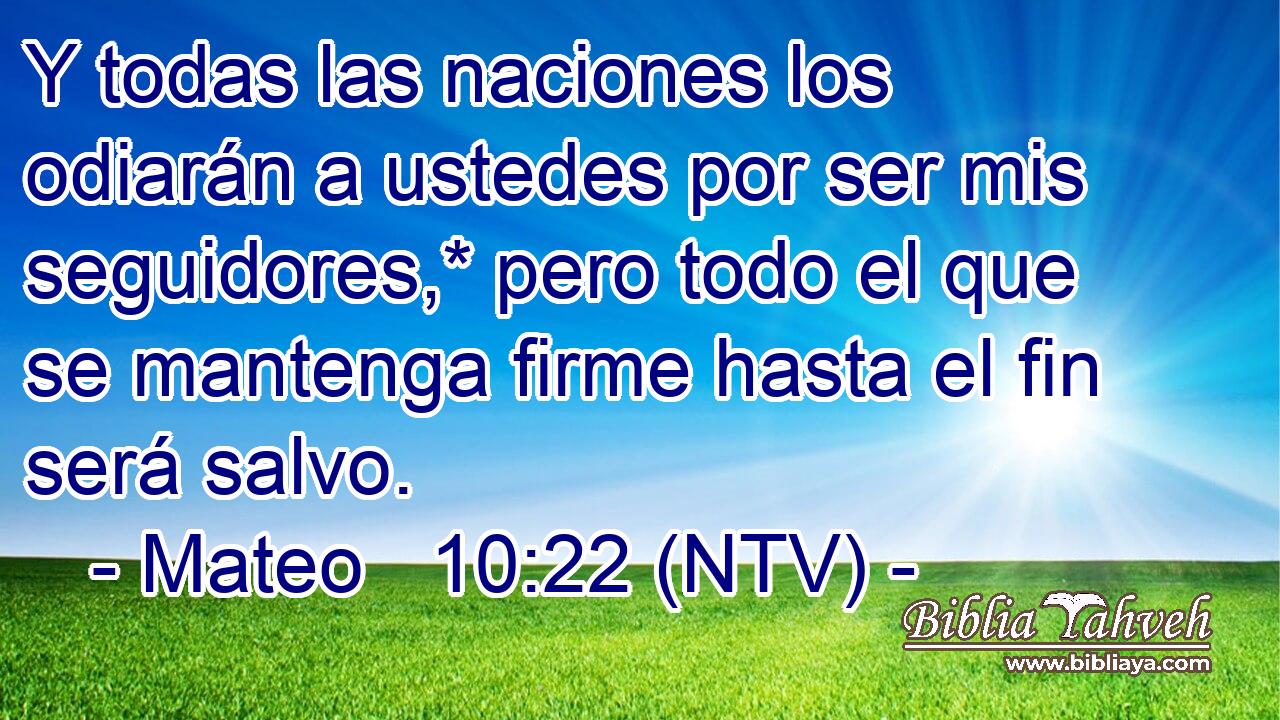 Y todas las naciones los odiarán a ustedes por ser mis seguidores,* pero todo el que se mantenga firme hasta el fin será salvo.