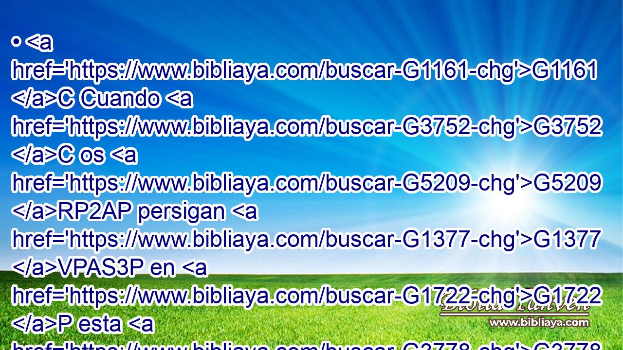• G1161 C Cuando G3752 C os G5209 RP2AP persigan G1377 VPAS3P en G1722 P esta G3778 RD-DSF ciudad, G3588 G4172 DDSF NDSF huid G5343 VPAM2P a G1519 P la G3588 DASF otra; G243 JASF porque G1063 C de cierto G281 XF os G5213 RP2DP digo, G3004 VPAI1S que no G3756 G3361 T T acabaréis G5055 VAAS2P de recorrer todas las G3588 DAPF ciudades G4172 NAPF de Isr¿l, G3588 G2474 DGSM XP antes G2193 C que G302 T venga G2064 VAAS3S el G3588 DNSM Hijo G5207 NNSM del G3588 DGSM