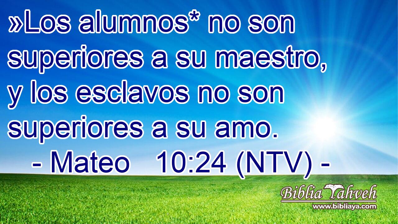 »Los alumnos* no son superiores a su maestro, y los esclavos no son superiores a su amo.