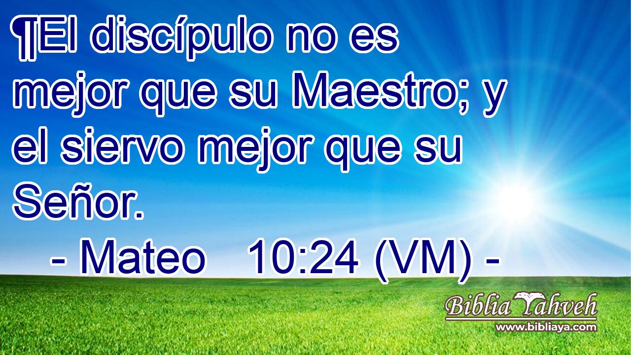  ¶El discípulo no es mejor que su Maestro; y el siervo mejor que su Señor. 
