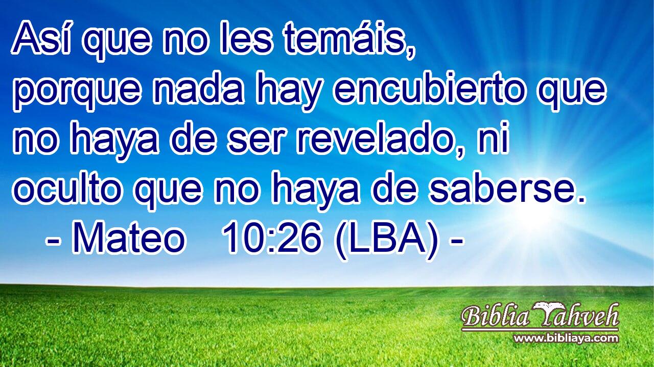 Así que no les temáis, porque nada hay encubierto que no haya de ser revelado, ni oculto que no haya de saberse.