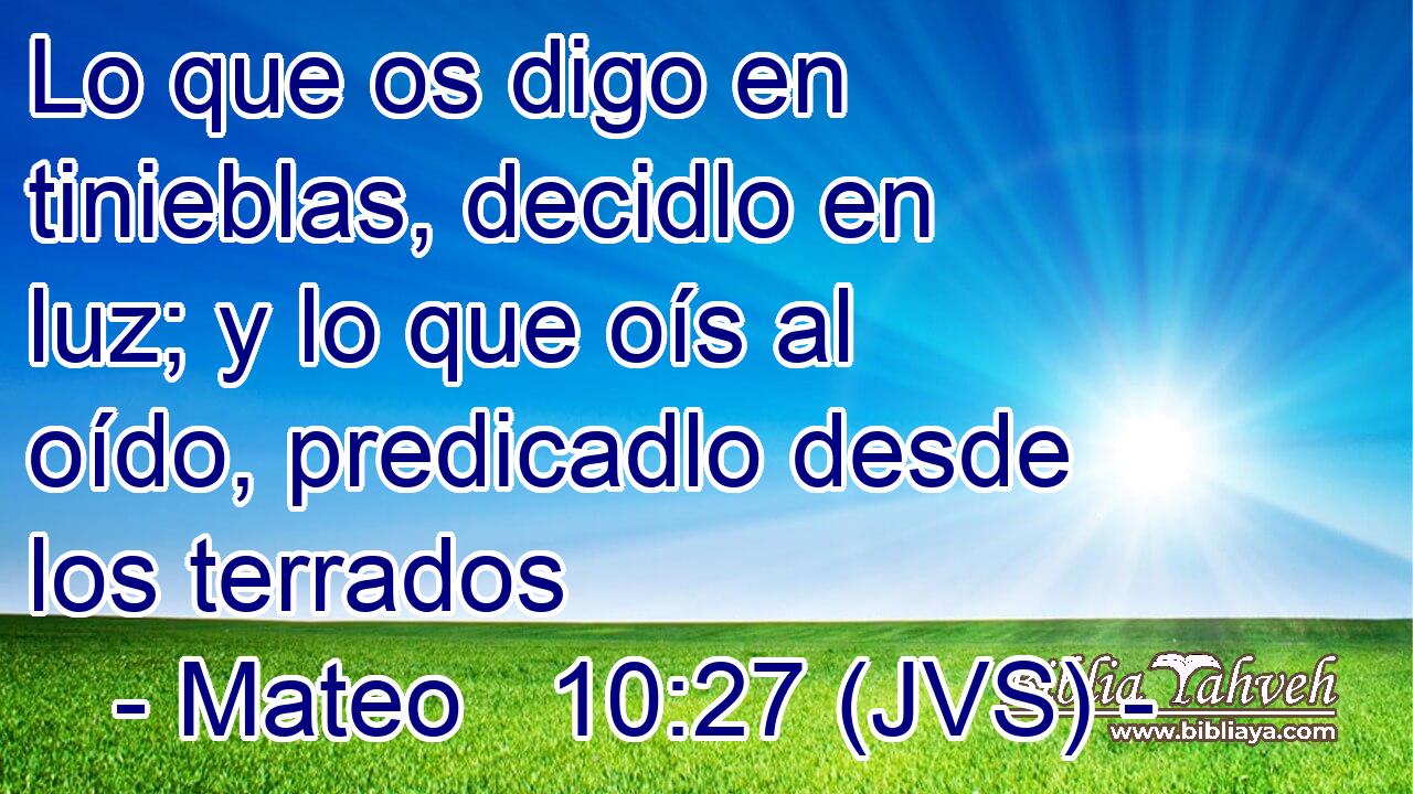 Lo que os digo en tinieblas, decidlo en luz; y lo que oís al oído, predicadlo desde los terrados
