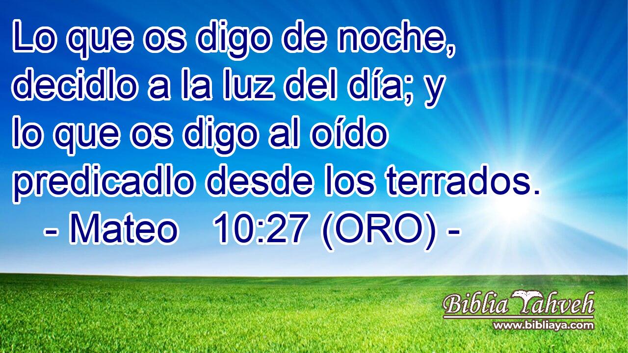  Lo que os digo de noche, decidlo a la luz del día; y lo que os digo al oído predicadlo desde los terrados. 