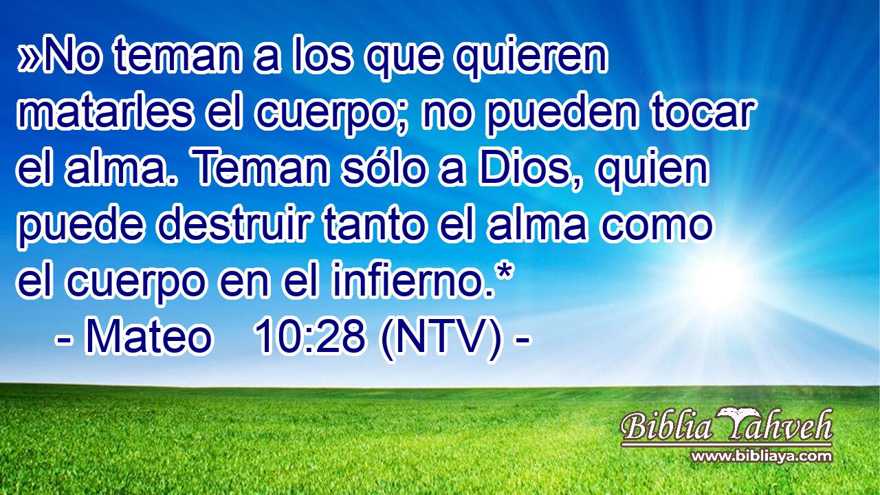 »No teman a los que quieren matarles el cuerpo; no pueden tocar el alma. Teman sólo a Dios, quien puede destruir tanto el alma como el cuerpo en el infierno.*