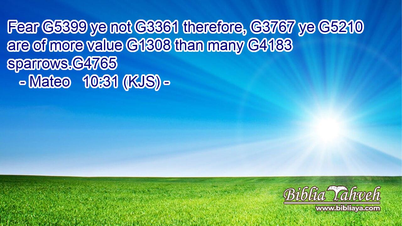 Fear G5399 ye not G3361 therefore, G3767 ye G5210 are of more value G1308 than many G4183 sparrows.G4765