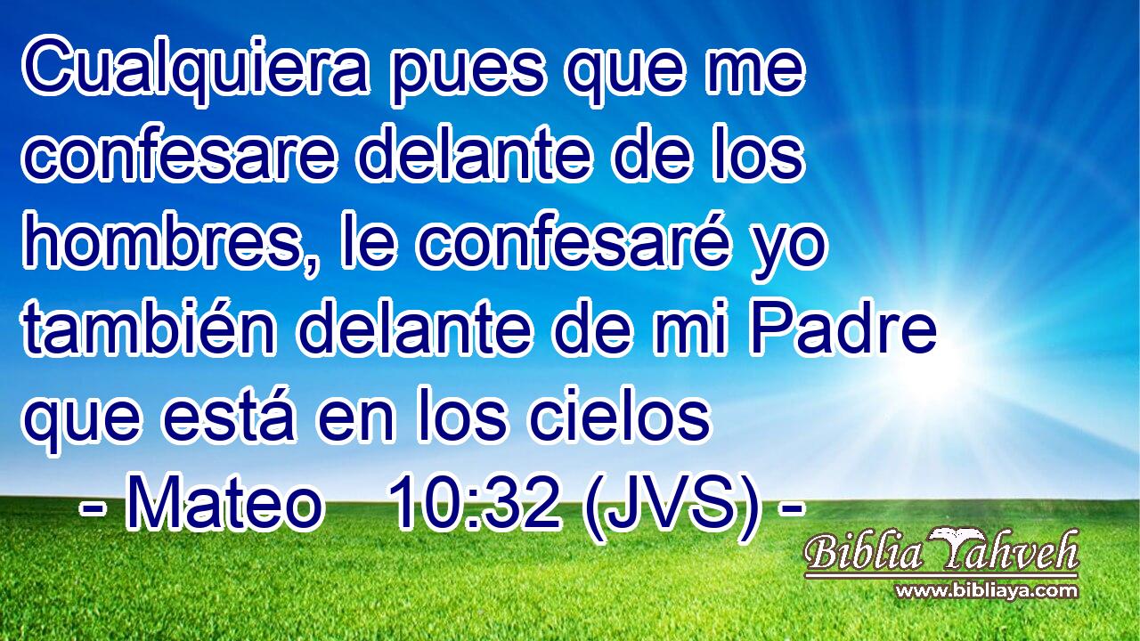 Cualquiera pues que me confesare delante de los hombres, le confesaré yo también delante de mi Padre que está en los cielos