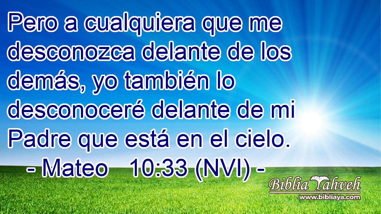  Pero a cualquiera que me desconozca delante de los demás, yo también lo desconoceré delante de mi Padre que está en el cielo. 