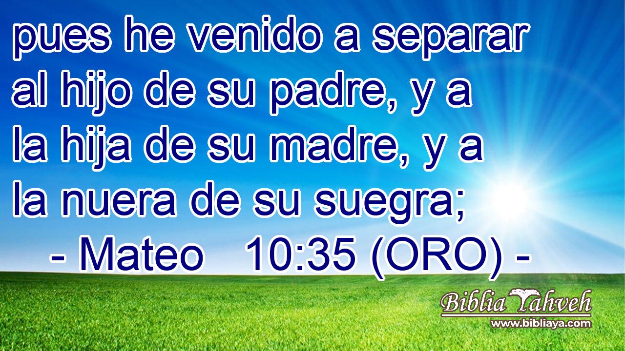 Mateo 10:35 (ORO) - pues he venido a separar al hijo de su padr...