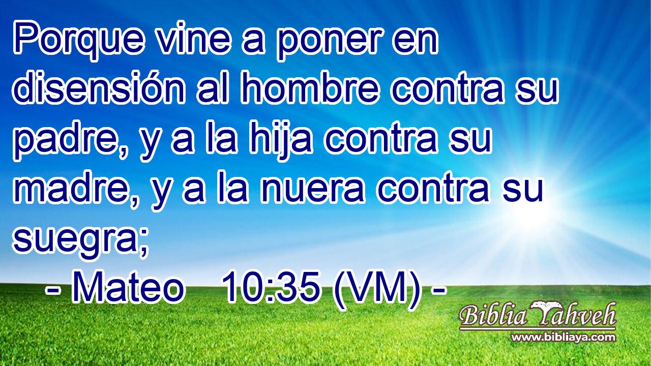 Mateo 10:35 (VM) - Porque vine a poner en disensión al hombre ...