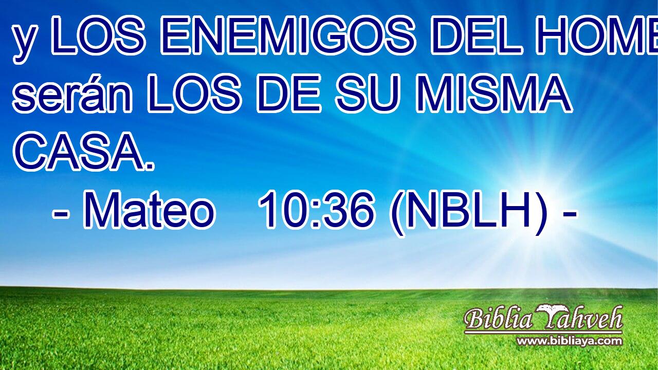  y LOS ENEMIGOS DEL HOMBRE serán LOS DE SU MISMA CASA. 
