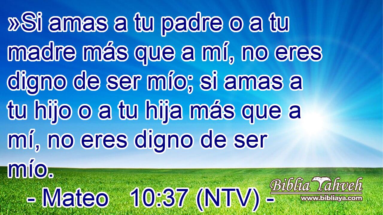 »Si amas a tu padre o a tu madre más que a mí, no eres digno de ser mío; si amas a tu hijo o a tu hija más que a mí, no eres digno de ser mío.