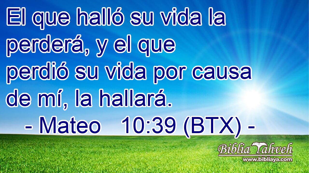 El que halló su vida la perderá, y el que perdió su vida por causa de mí, la hallará.