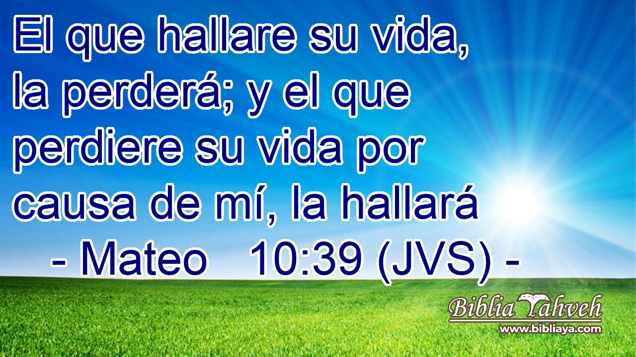 El que hallare su vida, la perderá; y el que perdiere su vida por causa de mí, la hallará