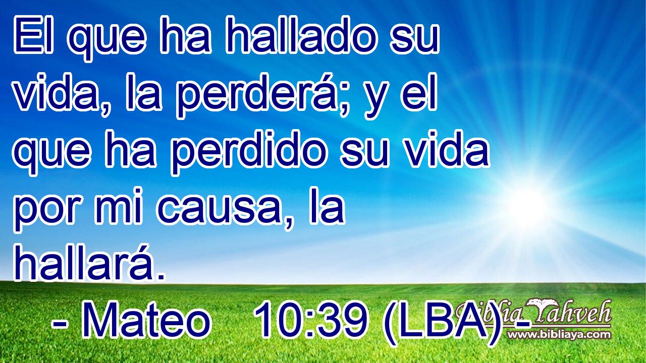 El que ha hallado su vida, la perderá; y el que ha perdido su vida por mi causa, la hallará.
