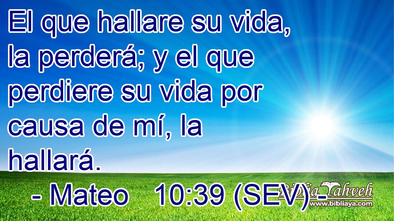 El que hallare su vida, la perderá; y el que perdiere su vida por causa de mí, la hallará.