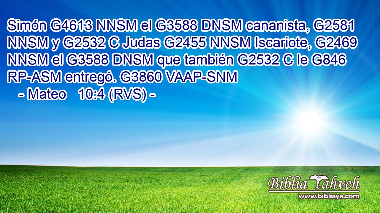Simón G4613 NNSM el G3588 DNSM cananista, G2581 NNSM y G2532 C Judas G2455 NNSM Iscariote, G2469 NNSM el G3588 DNSM que también G2532 C le G846 RP-ASM entregó. G3860 VAAP-SNM 
