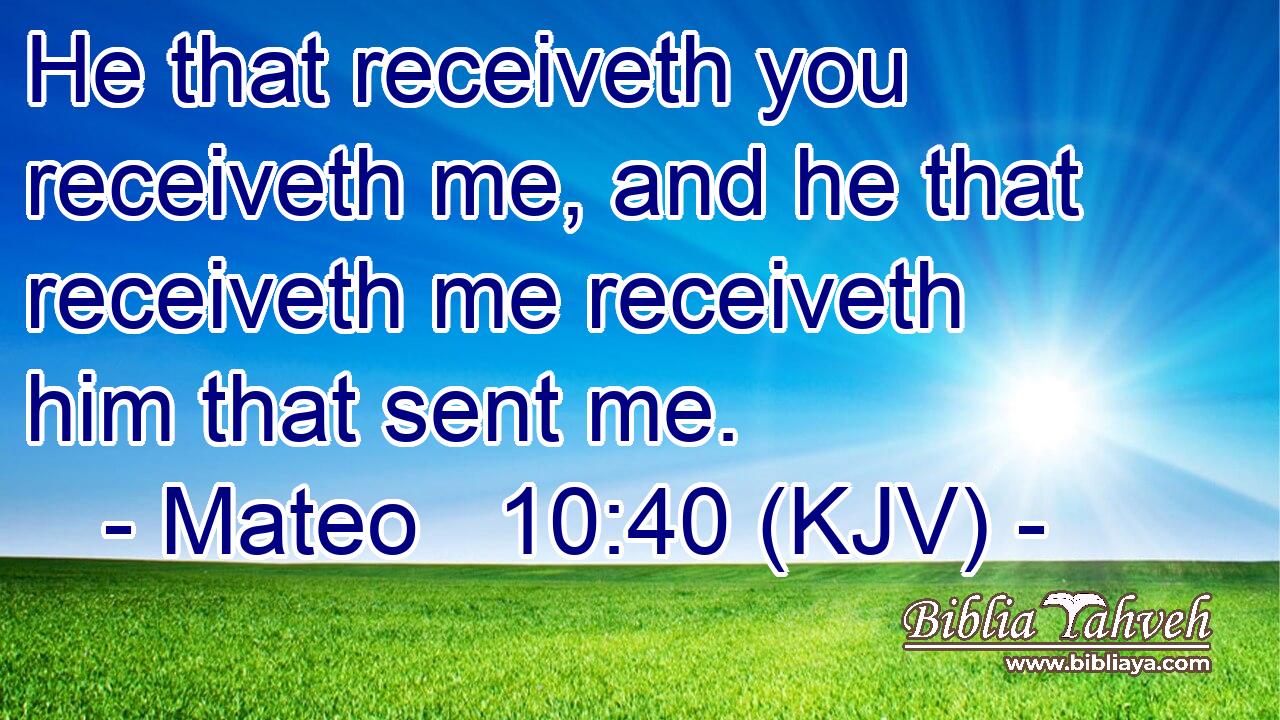 He that receiveth you receiveth me, and he that receiveth me receiveth him that sent me.
