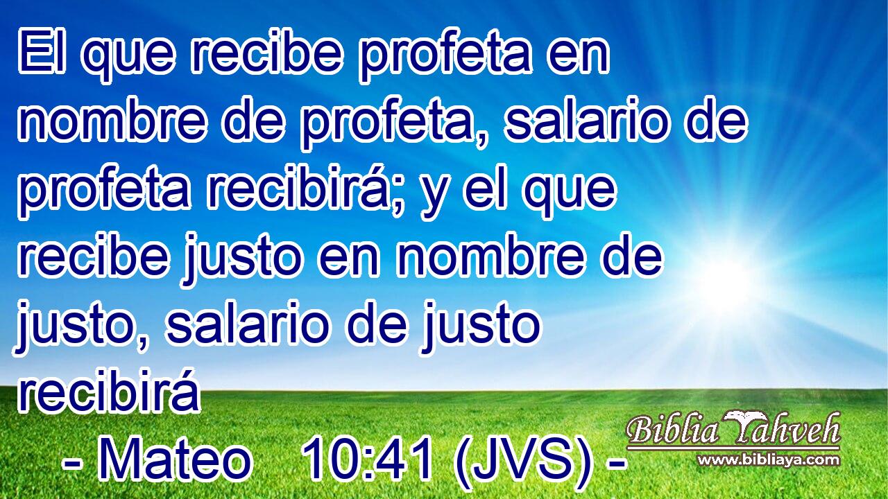 El que recibe profeta en nombre de profeta, salario de profeta recibirá; y el que recibe justo en nombre de justo, salario de justo recibirá