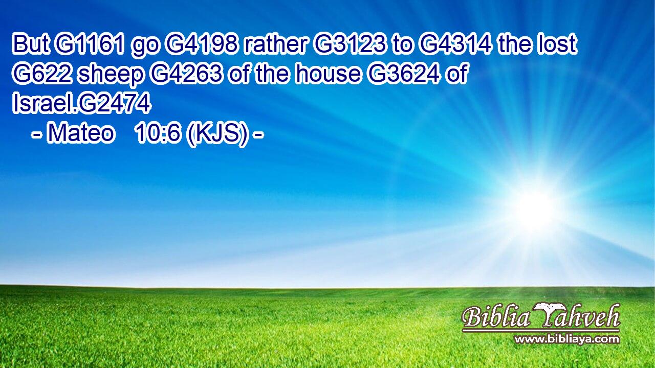 But G1161 go G4198 rather G3123 to G4314 the lost G622 sheep G4263 of the house G3624 of Israel.G2474