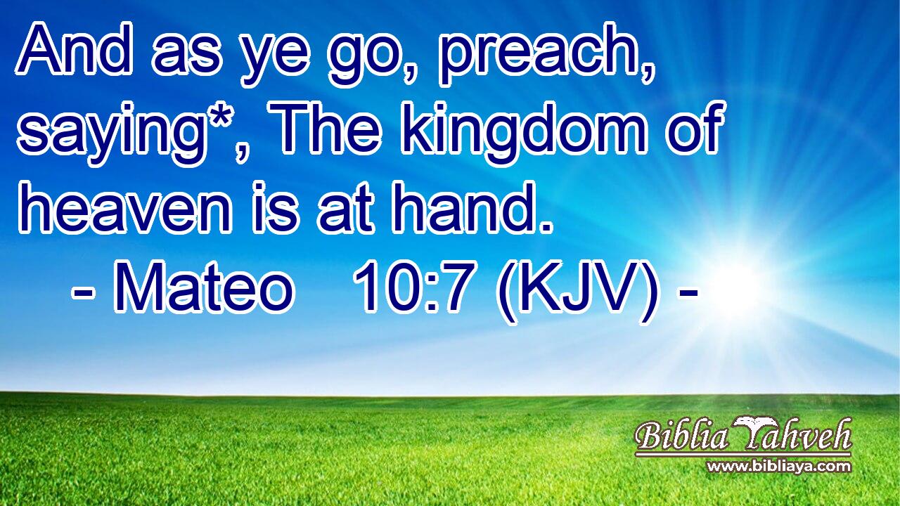 And as ye go, preach, saying*, The kingdom of heaven is at hand.