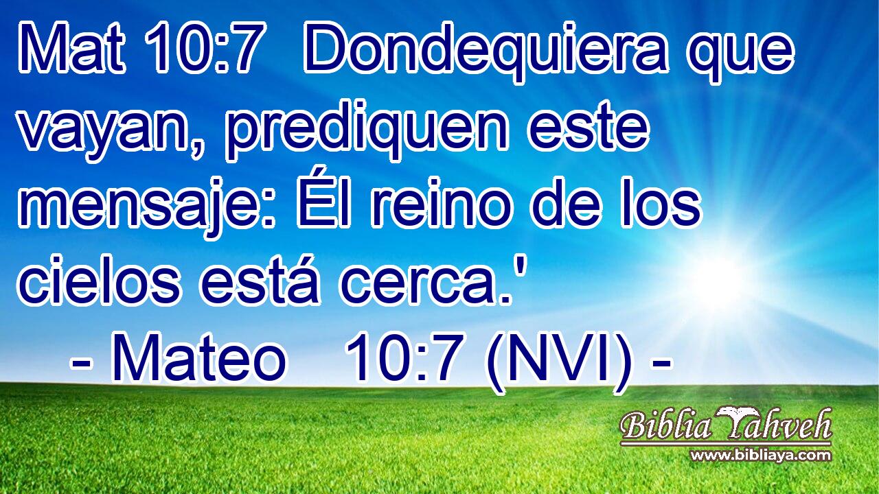 Mat 10:7  Dondequiera que vayan, prediquen este mensaje: Él reino de los cielos está cerca.' 