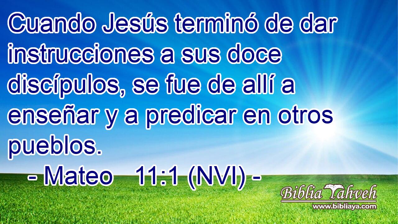  Cuando Jesús terminó de dar instrucciones a sus doce discípulos, se fue de allí a enseñar y a predicar en otros pueblos. 
