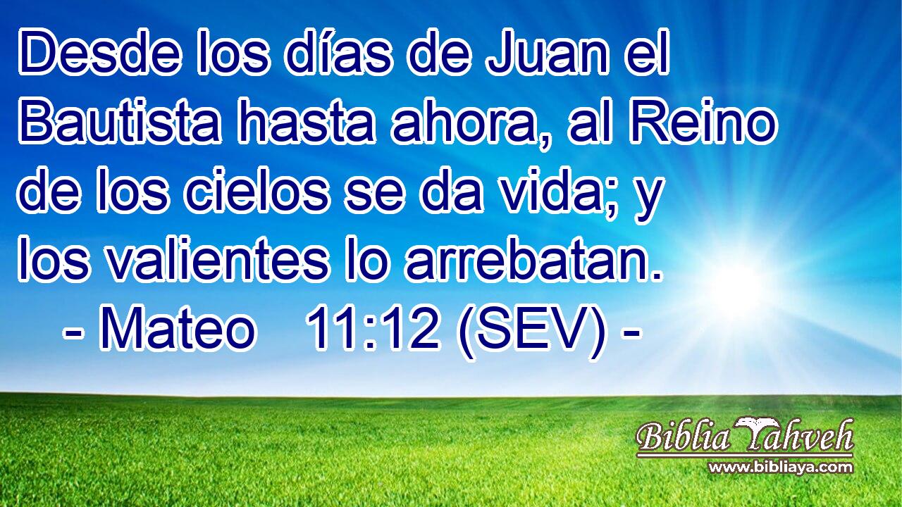 Desde los días de Juan el Bautista hasta ahora, al Reino de los cielos se da vida; y los valientes lo arrebatan.