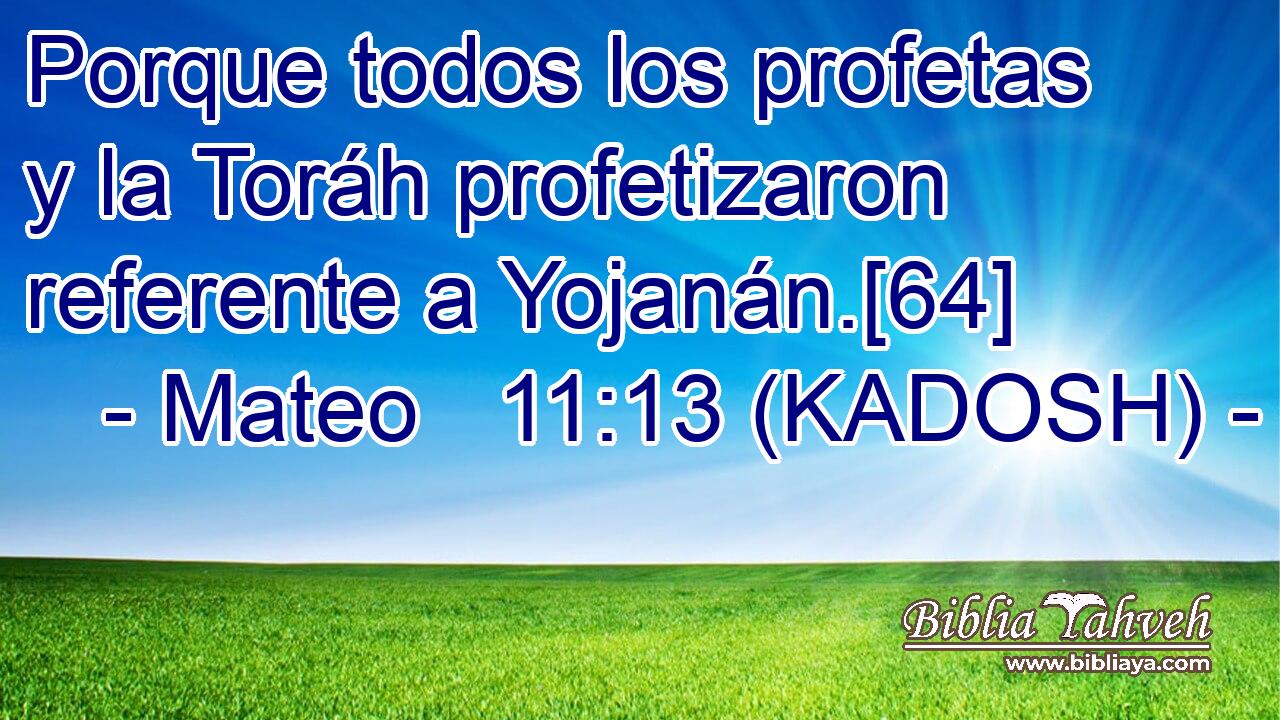  Porque todos los profetas y la Toráh profetizaron referente a Yojanán.[64] 
