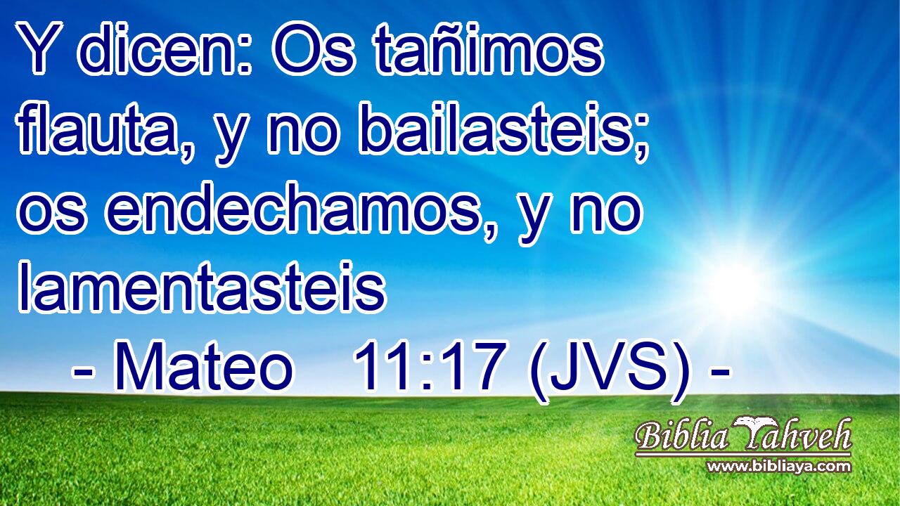 Y dicen: Os tañimos flauta, y no bailasteis; os endechamos, y no lamentasteis