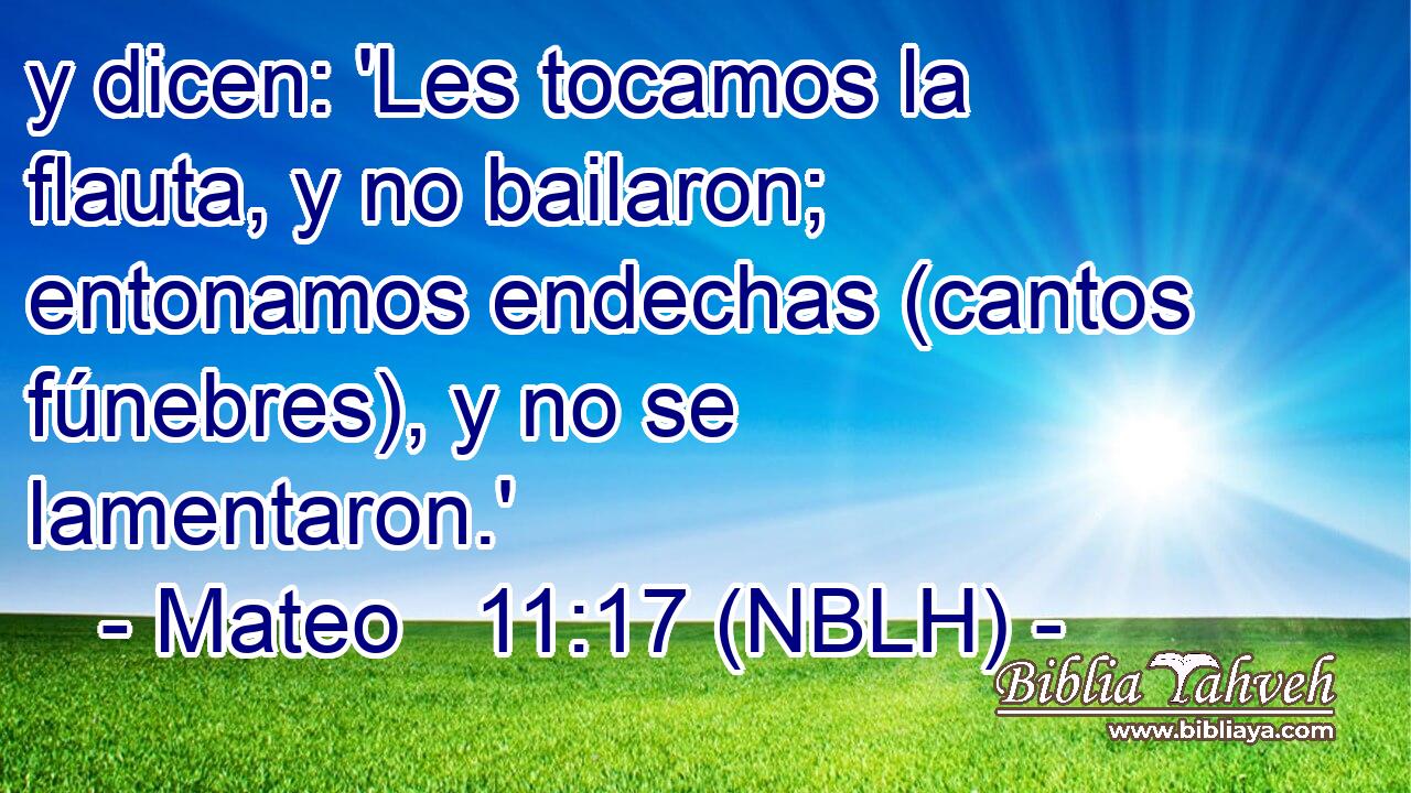  y dicen: 'Les tocamos la flauta, y no bailaron; entonamos endechas (cantos fúnebres), y no se lamentaron.' 